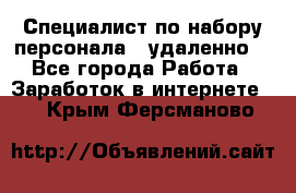 Специалист по набору персонала. (удаленно) - Все города Работа » Заработок в интернете   . Крым,Ферсманово